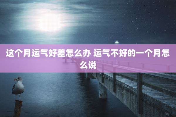 这个月运气好差怎么办 运气不好的一个月怎么说