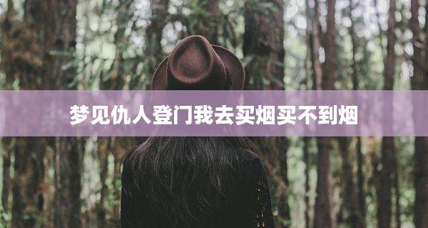梦见仇人登门我去买烟买不到烟