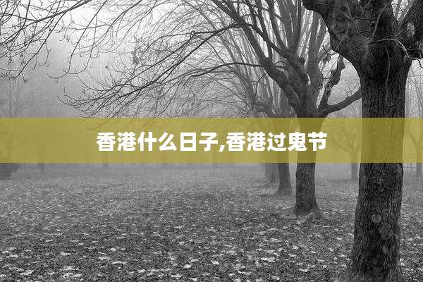 香港什么日子,香港过鬼节