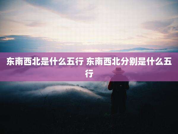 东南西北是什么五行 东南西北分别是什么五行