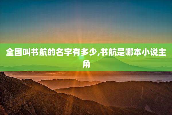全国叫书航的名字有多少,书航是哪本小说主角