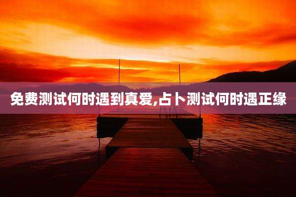 免费测试何时遇到真爱,占卜测试何时遇正缘