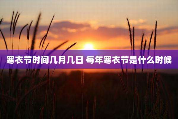 寒衣节时间几月几日 每年寒衣节是什么时候