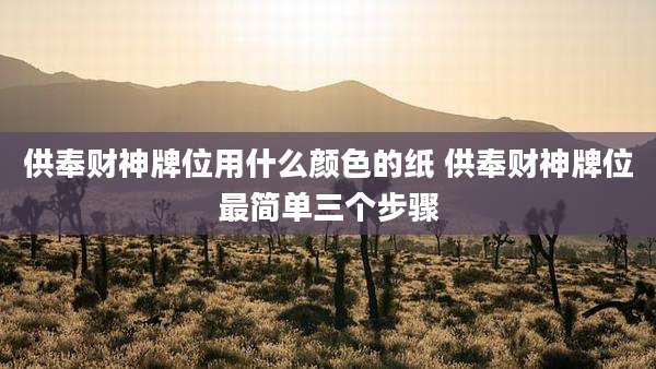 供奉财神牌位用什么颜色的纸 供奉财神牌位最简单三个步骤