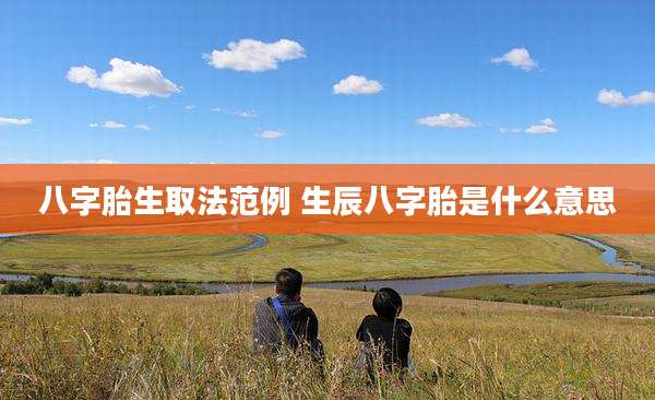 八字胎生取法范例 生辰八字胎是什么意思