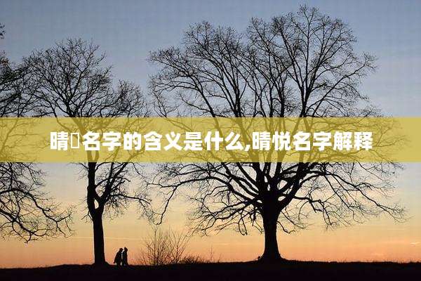晴玥名字的含义是什么,晴悦名字解释