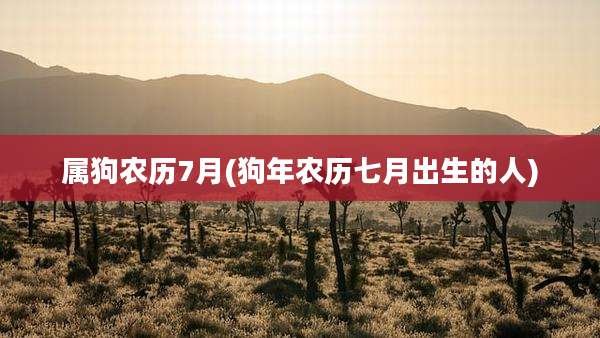属狗农历7月(狗年农历七月出生的人)