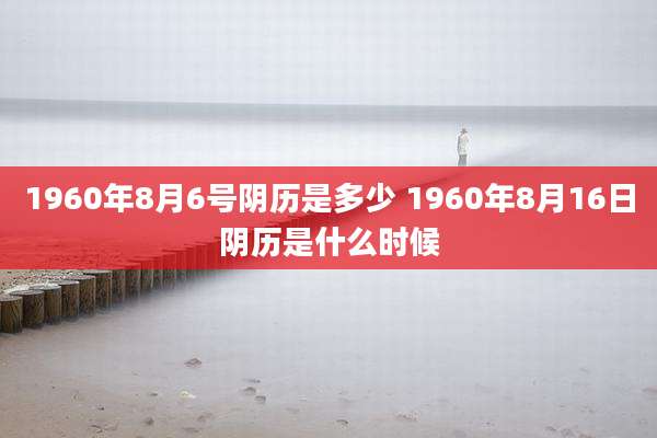 1960年8月6号阴历是多少 1960年8月16日阴历是什么时候