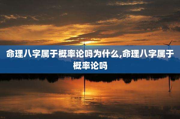 命理八字属于概率论吗为什么,命理八字属于概率论吗