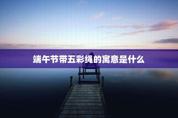端午节带五彩绳的寓意是什么