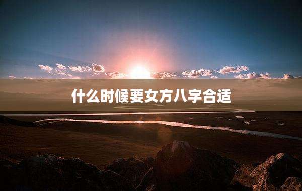 什么时候要女方八字合适