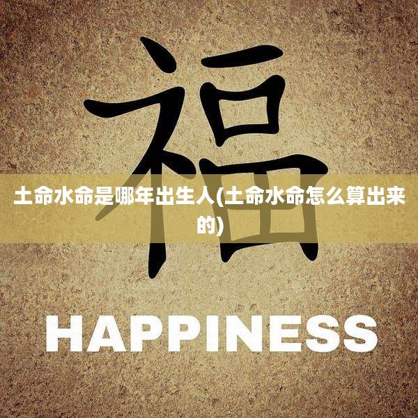 土命水命是哪年出生人(土命水命怎么算出来的)