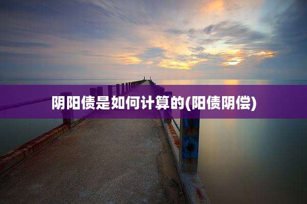 阴阳债是如何计算的(阳债阴偿)