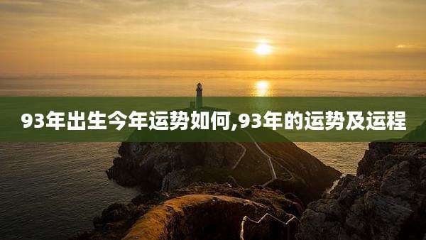 93年出生今年运势如何,93年的运势及运程