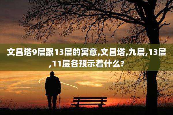 文昌塔9层跟13层的寓意,文昌塔,九层,13层,11层各预示着什么?