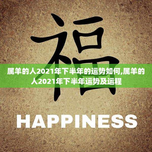 属羊的人2021年下半年的运势如何,属羊的人2021年下半年运势及运程