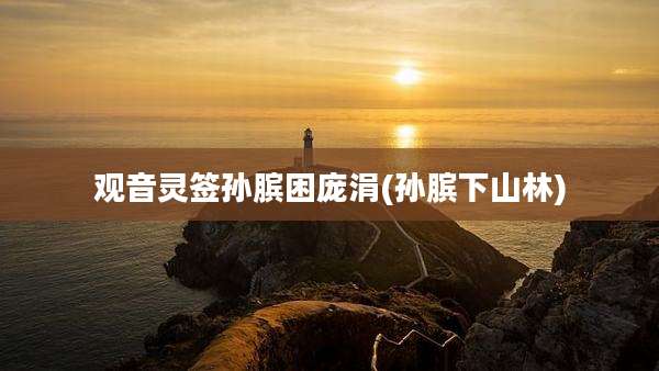 观音灵签孙膑困庞涓(孙膑下山林)