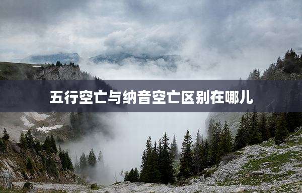 五行空亡与纳音空亡区别在哪儿