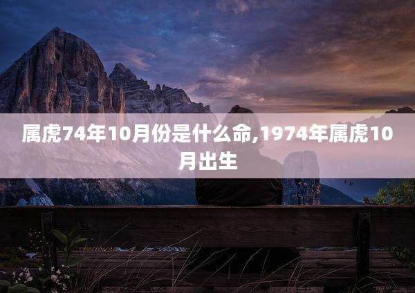属虎74年10月份是什么命,1974年属虎10月出生