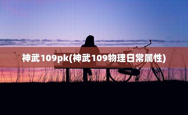 神武109pk(神武109物理日常属性)
