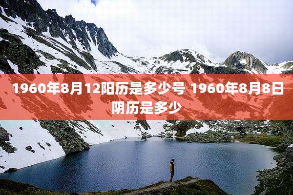 1960年8月12阳历是多少号 1960年8月8日阴历是多少