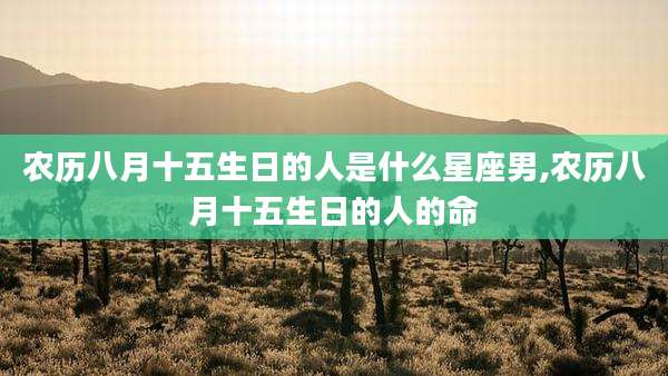 农历八月十五生日的人是什么星座男,农历八月十五生日的人的命