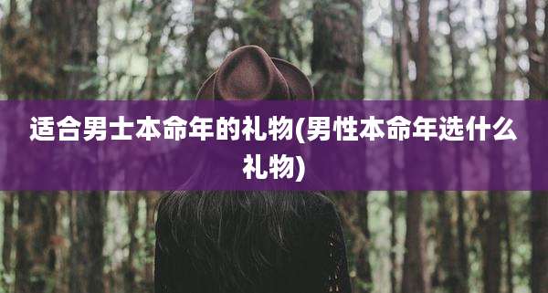 适合男士本命年的礼物(男性本命年选什么礼物)