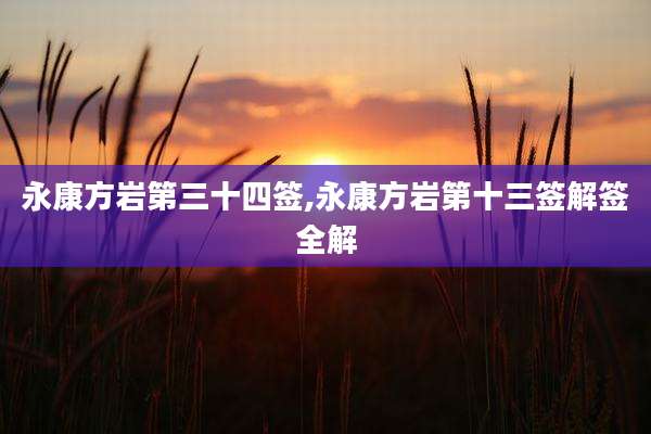 永康方岩第三十四签,永康方岩第十三签解签全解