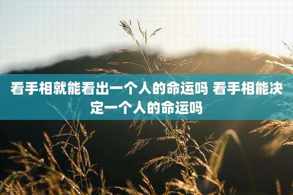 看手相就能看出一个人的命运吗 看手相能决定一个人的命运吗
