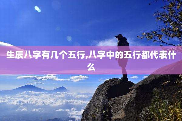 生辰八字有几个五行,八字中的五行都代表什么
