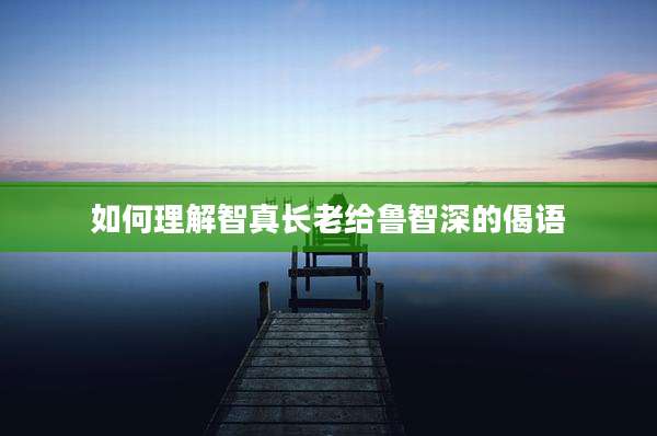 如何理解智真长老给鲁智深的偈语
