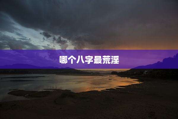 哪个八字最荒淫