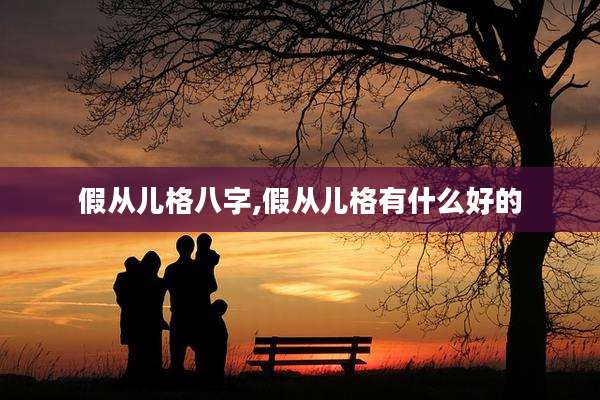 假从儿格八字,假从儿格有什么好的