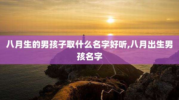 八月生的男孩子取什么名字好听,八月出生男孩名字