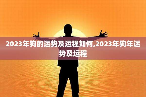 2023年狗的运势及运程如何,2023年狗年运势及运程
