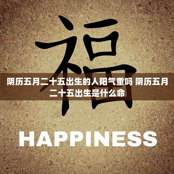 阴历五月二十五出生的人阳气重吗 阴历五月二十五出生是什么命
