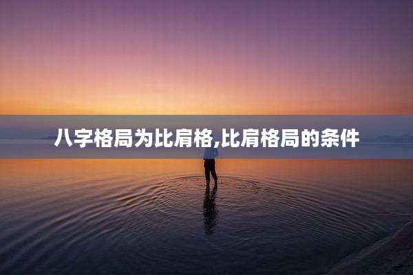 八字格局为比肩格,比肩格局的条件