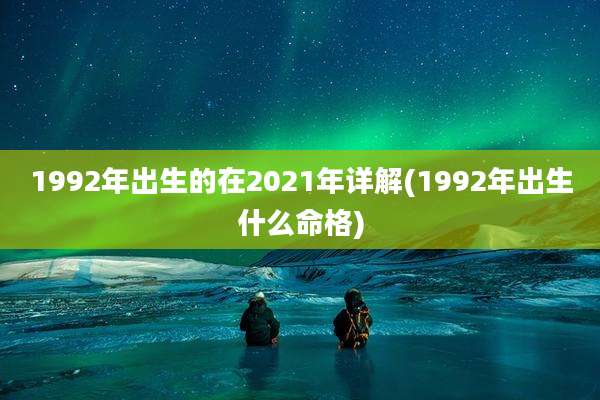 1992年出生的在2021年详解(1992年出生什么命格)