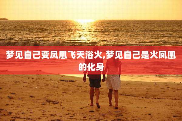 梦见自己变凤凰飞天浴火,梦见自己是火凤凰的化身