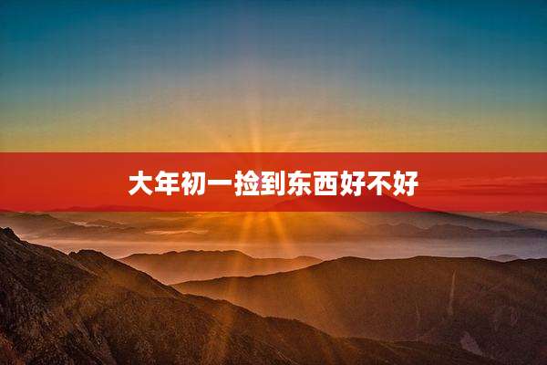 大年初一捡到东西好不好