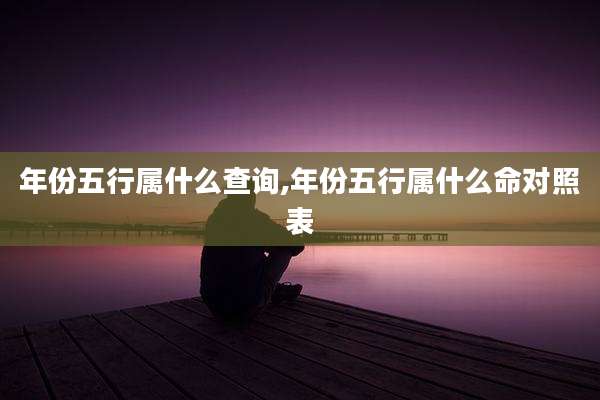 年份五行属什么查询,年份五行属什么命对照表