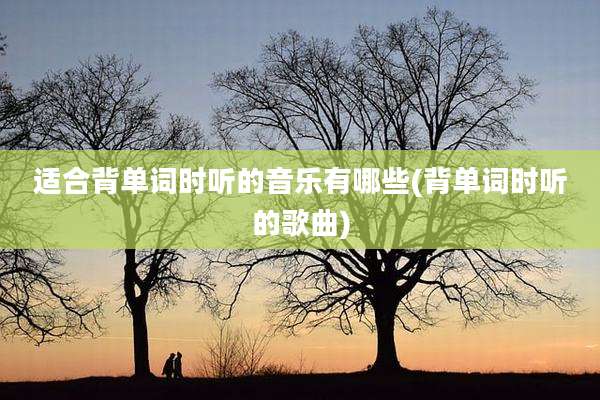适合背单词时听的音乐有哪些(背单词时听的歌曲)