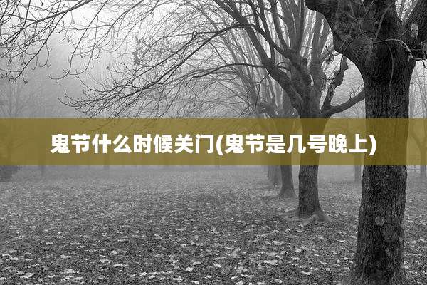 鬼节什么时候关门(鬼节是几号晚上)