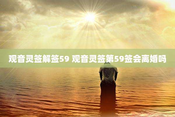 观音灵签解签59 观音灵签第59签会离婚吗