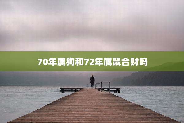 70年属狗和72年属鼠合财吗