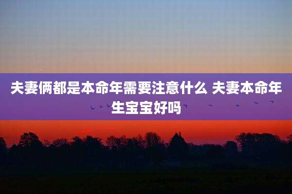 夫妻俩都是本命年需要注意什么 夫妻本命年生宝宝好吗