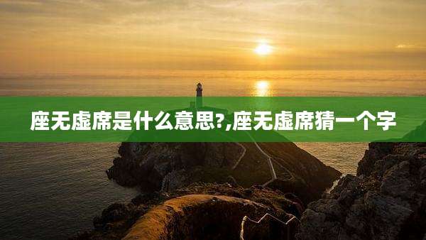 座无虚席是什么意思?,座无虚席猜一个字