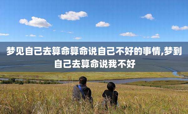 梦见自己去算命算命说自己不好的事情,梦到自己去算命说我不好