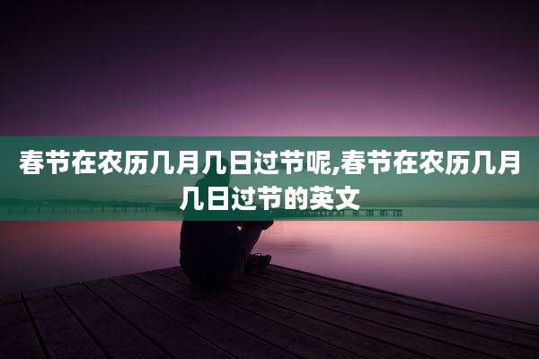 春节在农历几月几日过节呢,春节在农历几月几日过节的英文
