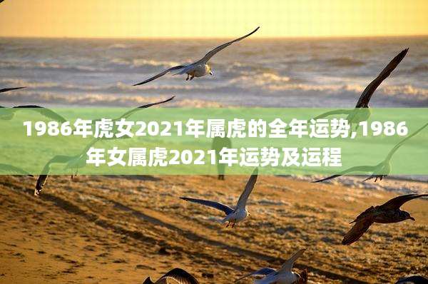1986年虎女2021年属虎的全年运势,1986年女属虎2021年运势及运程